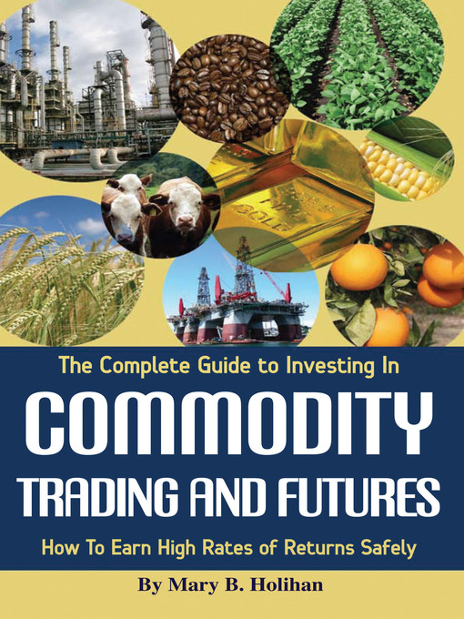 Title details for The Complete Guide to Investing in Commodity Trading & Futures by Mary B. Holihan - Available